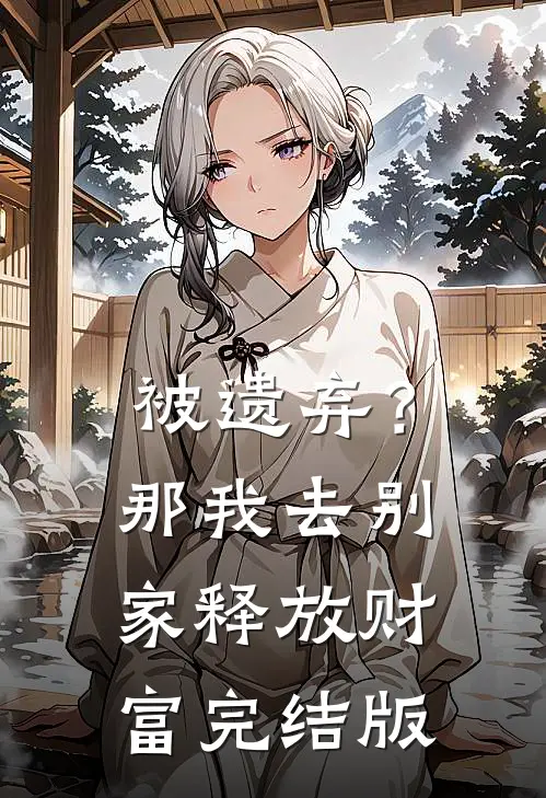 被遗弃？那我去别家释放财富完结版
