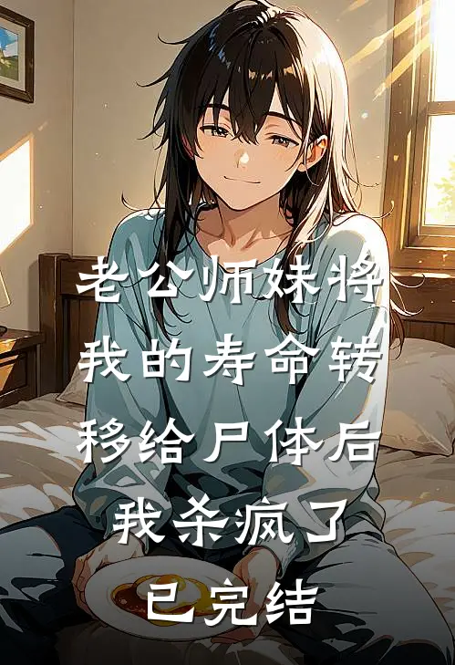 老公师妹将我的寿命转移给尸体后，我杀疯了已完结