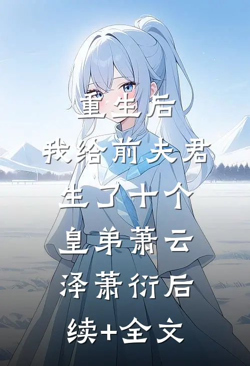 重生后，我给前夫君生了十个皇弟萧云泽萧衍后续+全文