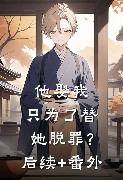 他娶我，只为了替她脱罪？后续+番外