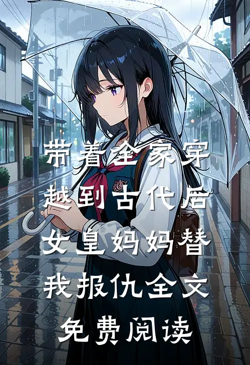 带着全家穿越到古代后，女皇妈妈替我报仇全文免费阅读