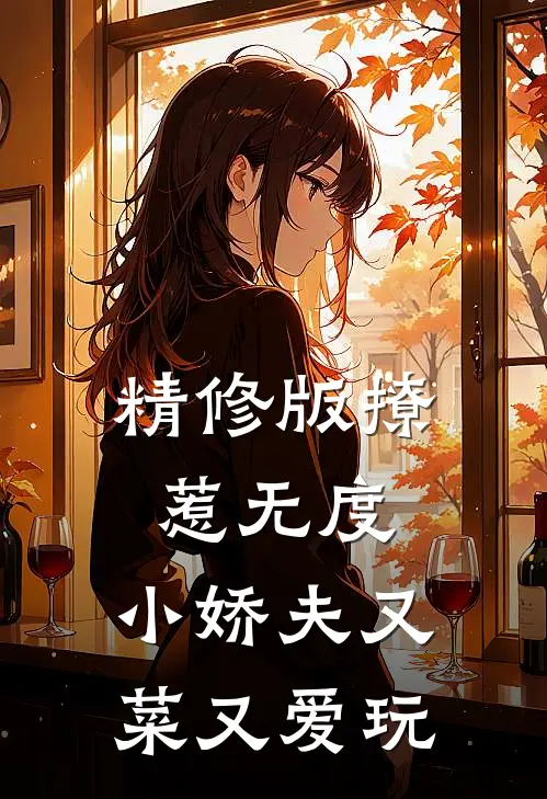 精修版撩惹无度：小娇夫又菜又爱玩