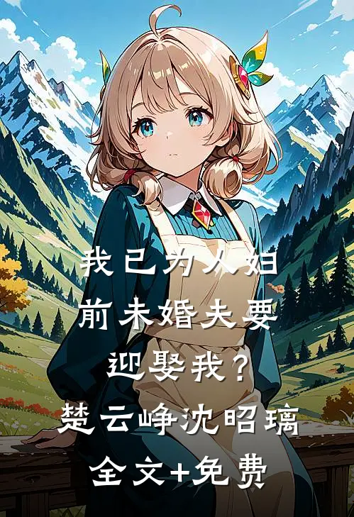我已为人妇，前未婚夫要迎娶我？楚云峥沈昭璃全文+免费