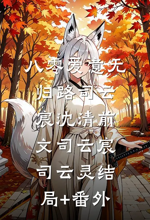 八零爱意无归路司云宸沈清前文司云宸司云灵结局+番外