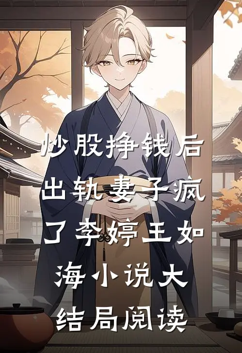 炒股挣钱后，出轨妻子疯了李婷王如海小说大结局阅读