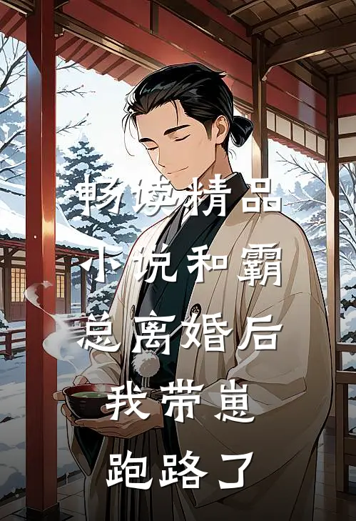 畅读精品小说和霸总离婚后，我带崽跑路了