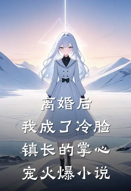 离婚后，我成了冷脸镇长的掌心宠火爆小说