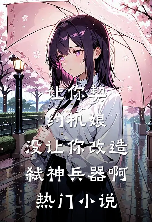 让你契约机娘，没让你改造弑神兵器啊热门小说