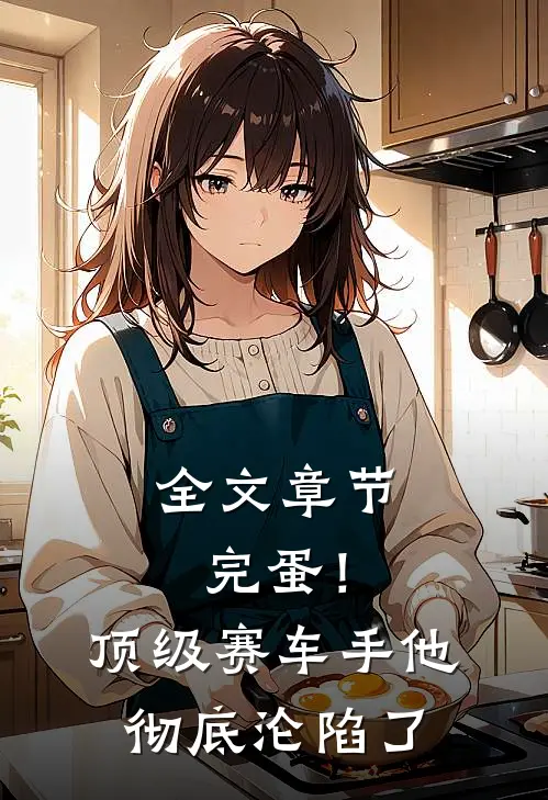 全文章节完蛋！顶级赛车手他彻底沦陷了