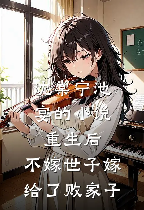 沈棠宁池宴的小说重生后，不嫁世子嫁给了败家子