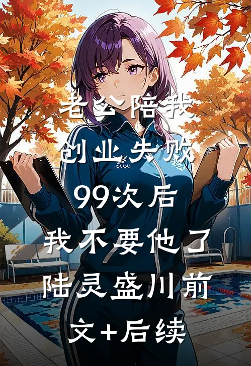 老公陪我创业失败99次后，我不要他了陆灵盛川前文+后续