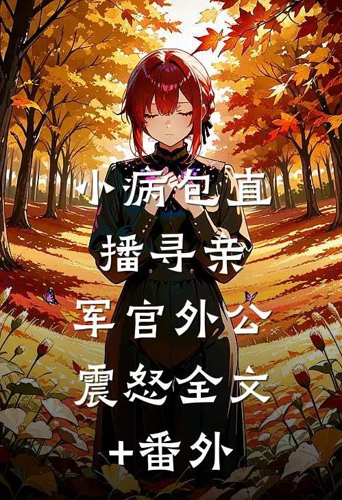 小病包直播寻亲，军官外公震怒全文+番外