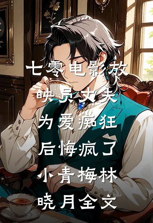 七零电影放映员丈夫为爱痴狂后悔疯了小青梅林晓月全文
