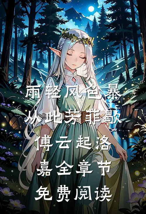 雨轻风色暴，从此芳菲歇傅云起洛嘉全章节免费阅读