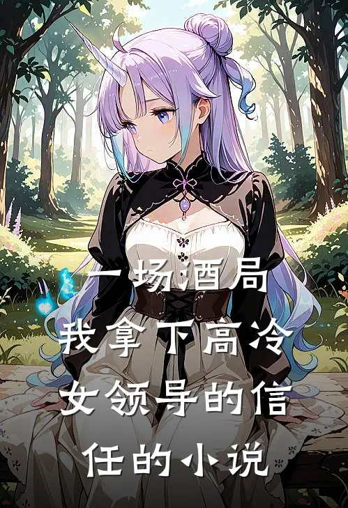 一场酒局，我拿下高冷女领导的信任的小说