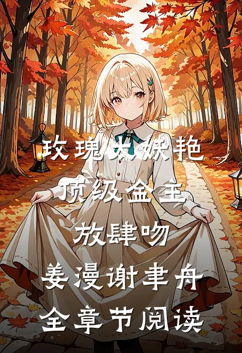 玫瑰太妖艳,顶级金主放肆吻:姜漫谢聿舟全章节阅读