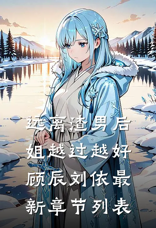 远离渣男后，姐越过越好顾辰刘依最新章节列表