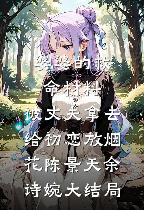 婆婆的救命材料，被丈夫拿去给初恋放烟花陈景天余诗婉大结局