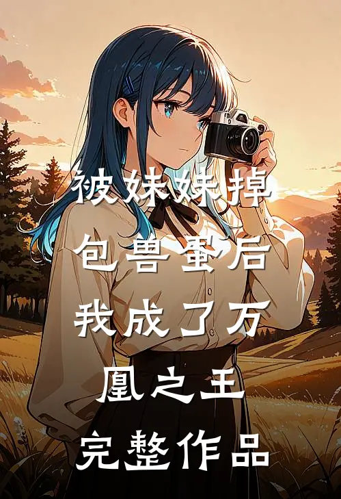 被妹妹掉包兽蛋后，我成了万凰之王。完整作品