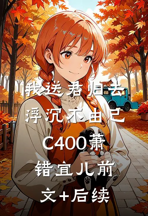 我送君归去，浮沉不由己C400萧错宜儿前文+后续