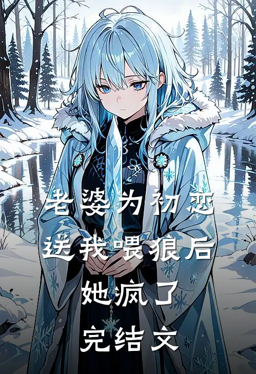 老婆为初恋送我喂狼后，她疯了完结文
