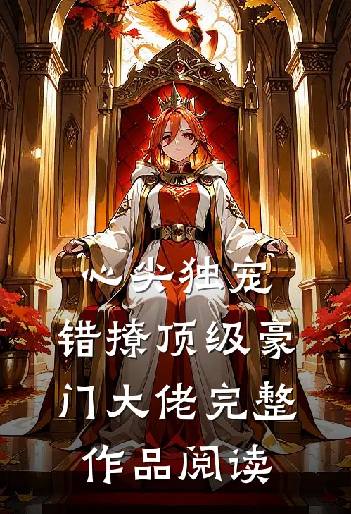 心尖独宠：错撩顶级豪门大佬完整作品阅读