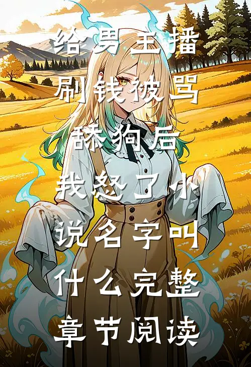 给男主播刷钱被骂舔狗后,我怒了小说名字叫什么完整章节阅读