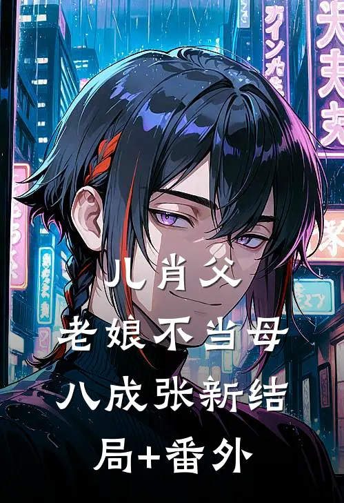 儿肖父，老娘不当母八成张新结局+番外