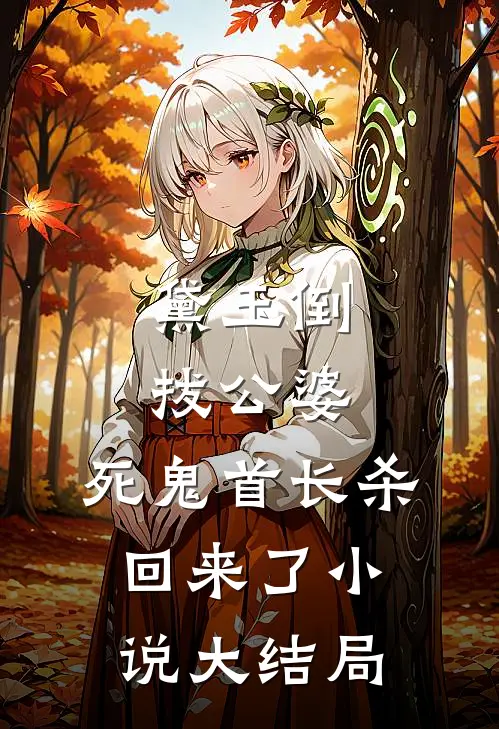 黛玉倒拔公婆，死鬼首长杀回来了小说大结局
