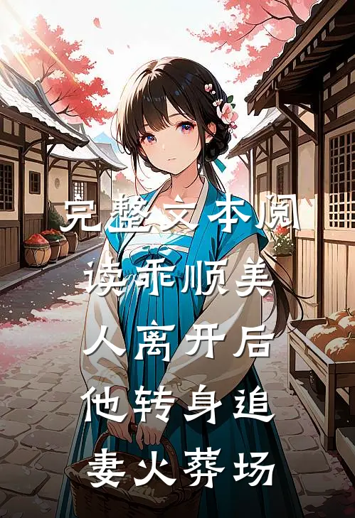 完整文本阅读乖顺美人离开后，他转身追妻火葬场
