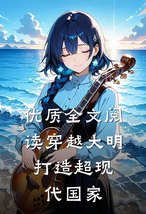 优质全文阅读穿越大明，打造超现代国家
