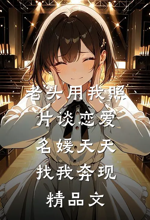 老头用我照片谈恋爱，名媛天天找我奔现精品文