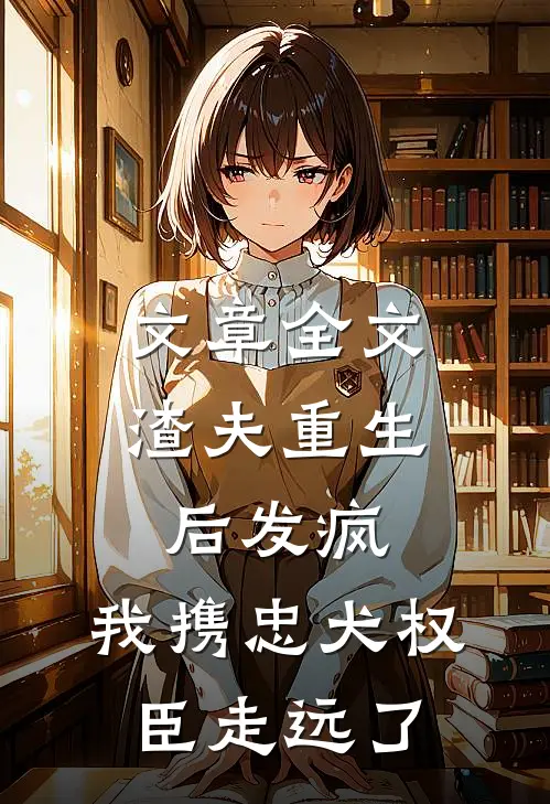 文章全文渣夫重生后发疯，我携忠犬权臣走远了