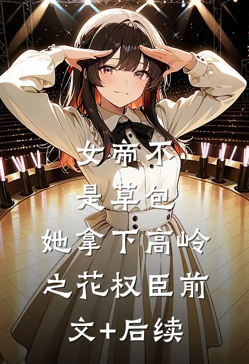 女帝不是草包，她拿下高岭之花权臣前文+后续