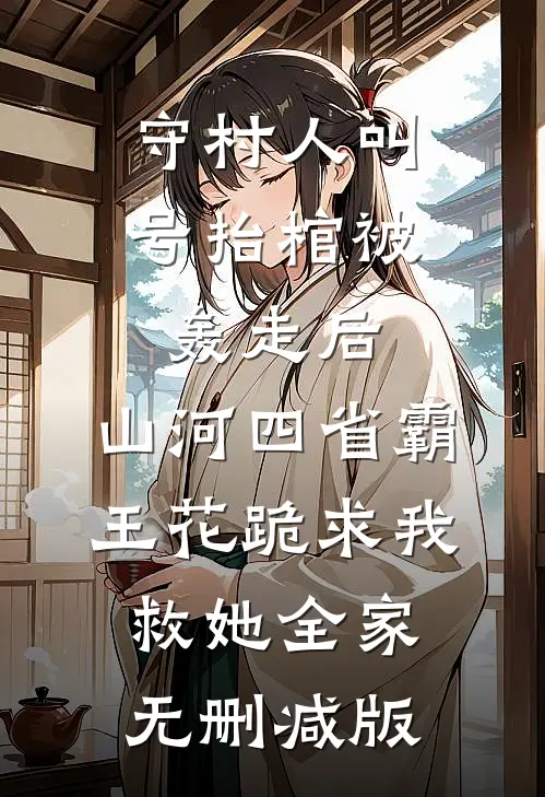 守村人叫号抬棺被轰走后，山河四省霸王花跪求我救她全家无删减版