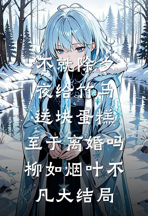 不就除夕夜给竹马送块蛋糕，至于离婚吗柳如烟叶不凡大结局
