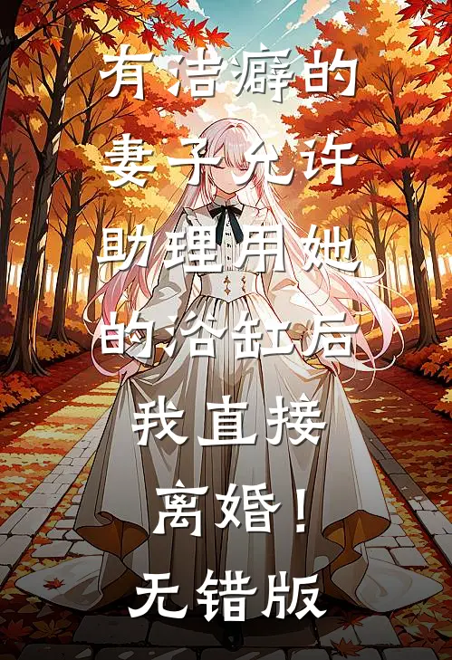 有洁癖的妻子允许助理用她的浴缸后，我直接离婚！无错版