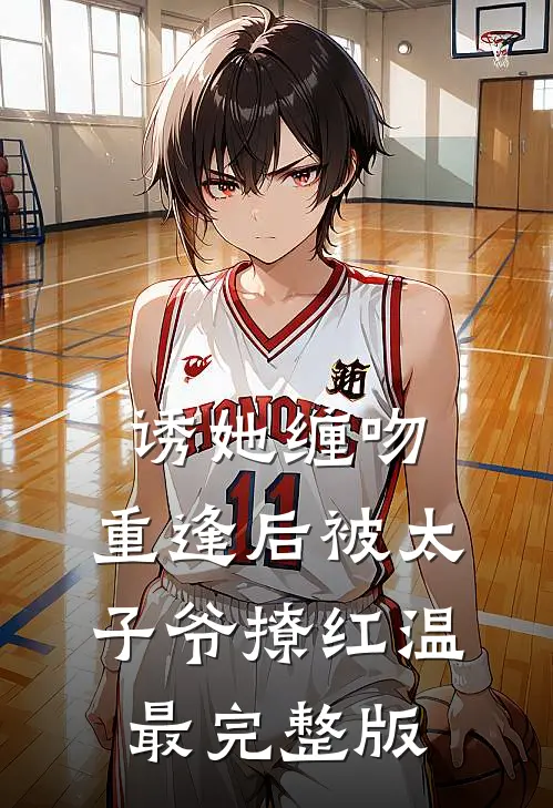 诱她缠吻，重逢后被太子爷撩红温最完整版
