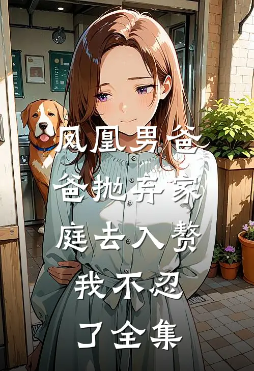 凤凰男爸爸抛弃家庭去入赘，我不忍了全集