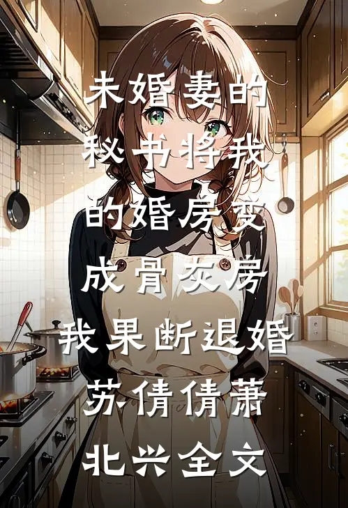 未婚妻的秘书将我的婚房变成骨灰房，我果断退婚苏倩倩萧北兴全文