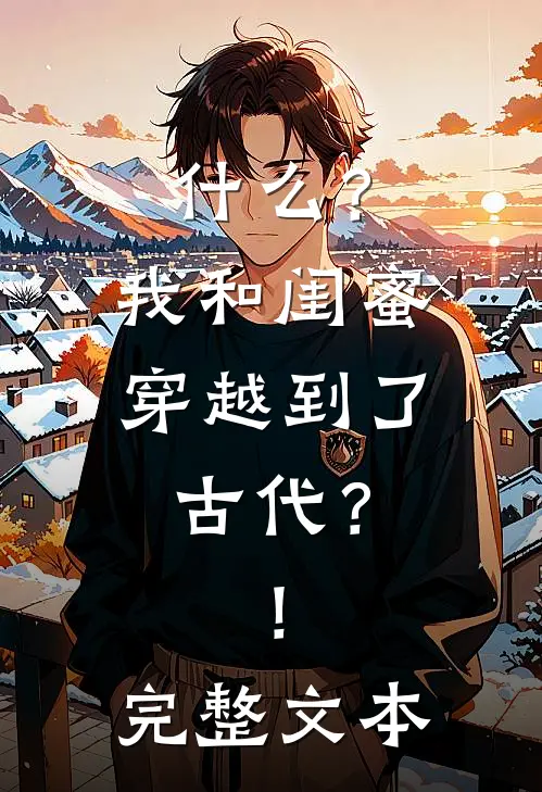什么？我和闺蜜穿越到了古代？！完整文本