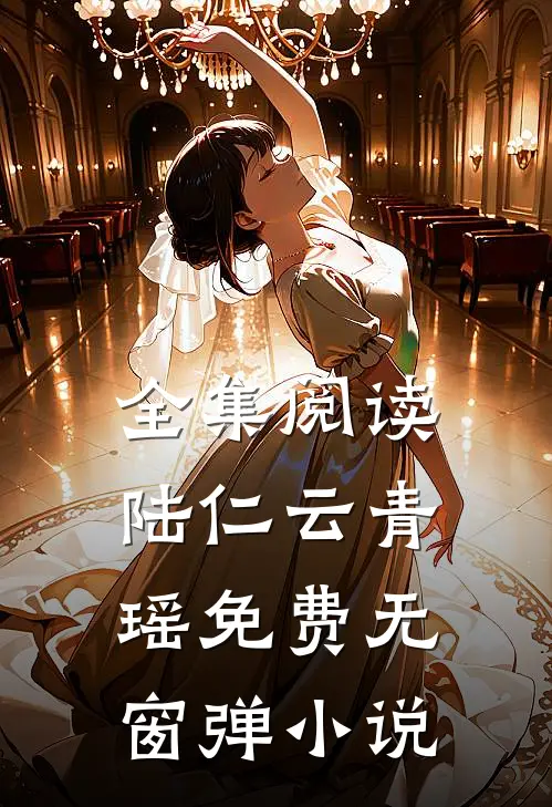 全集阅读陆仁云青瑶免费无窗弹小说