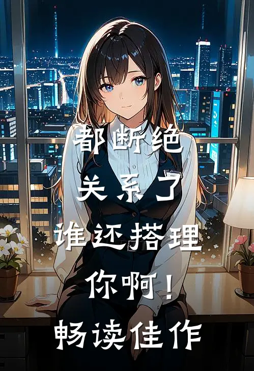 都断绝关系了，谁还搭理你啊！畅读佳作