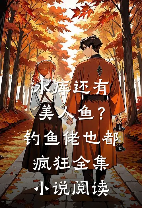 水库还有美人鱼？钓鱼佬也都疯狂全集小说阅读