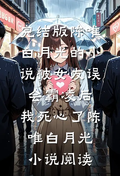 完结版陈唯白月光的小说被女友误会霸凌后，我死心了陈唯白月光小说阅读