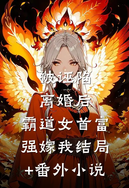 被诬陷离婚后，霸道女首富强嫁我结局+番外小说