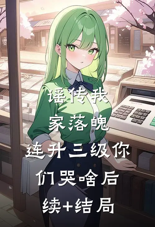 谣传我家落魄，连升三级你们哭啥后续+结局