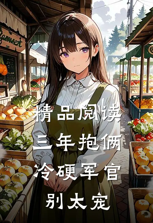 精品阅读三年抱俩，冷硬军官别太宠