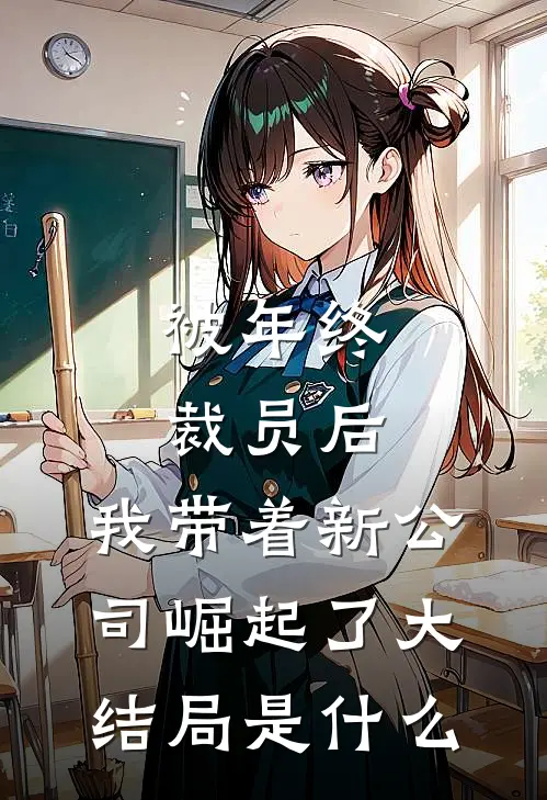 被年终裁员后，我带着新公司崛起了大结局是什么