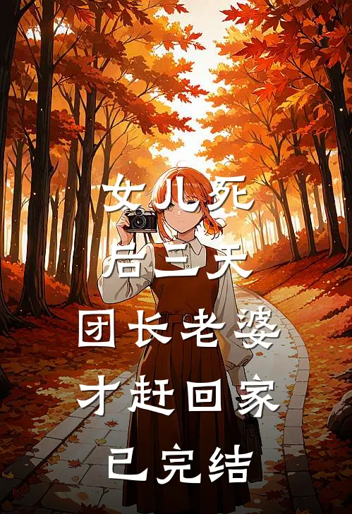 女儿死后三天，团长老婆才赶回家已完结
